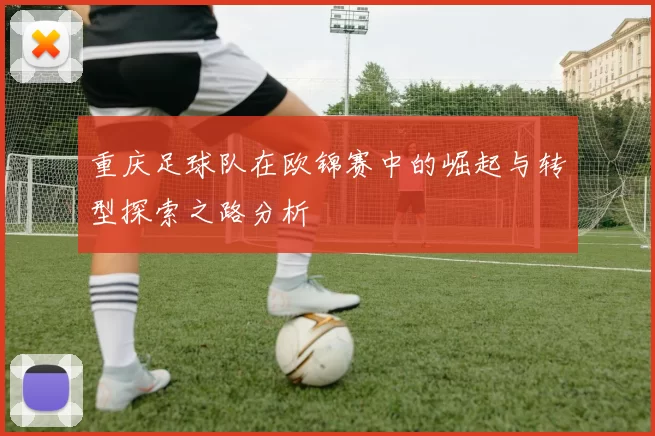 重庆足球队在欧锦赛中的崛起与转型探索之路分析