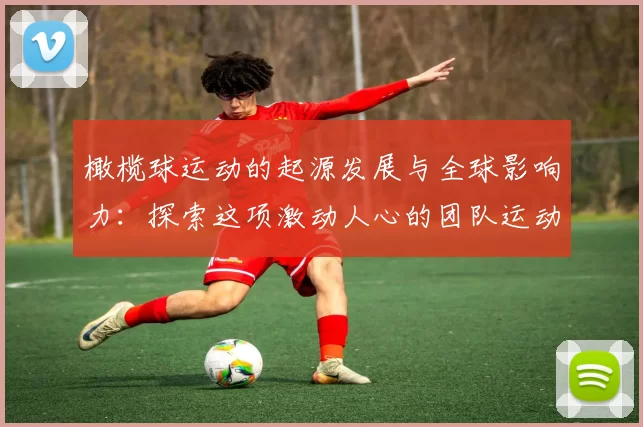 橄榄球运动的起源发展与全球影响力：探索这项激动人心的团队运动
