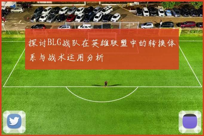 探讨BLG战队在英雄联盟中的转换体系与战术运用分析