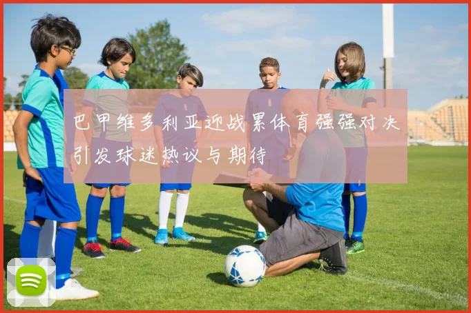 巴甲维多利亚迎战累体育强强对决引发球迷热议与期待
