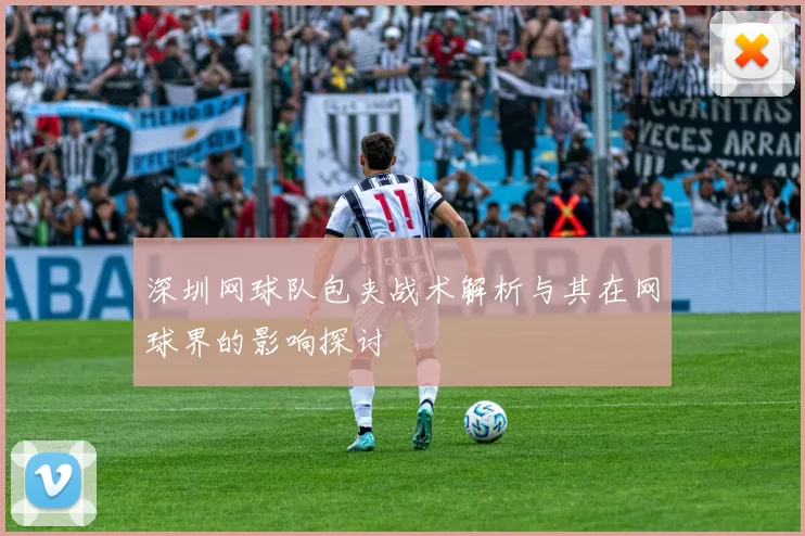 深圳网球队包夹战术解析与其在网球界的影响探讨