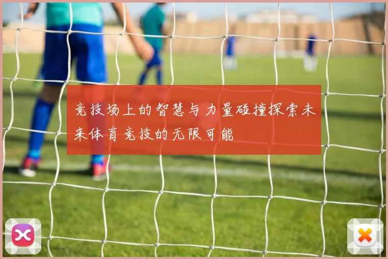 竞技场上的智慧与力量碰撞探索未来体育竞技的无限可能