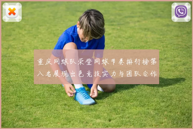 重庆网球队荣登网球节奏排行榜第八名展现出色竞技实力与团队合作精神