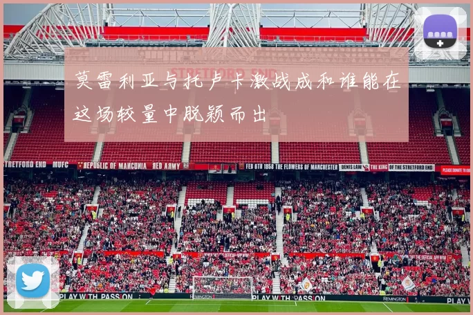 莫雷利亚与托卢卡激战成和谁能在这场较量中脱颖而出