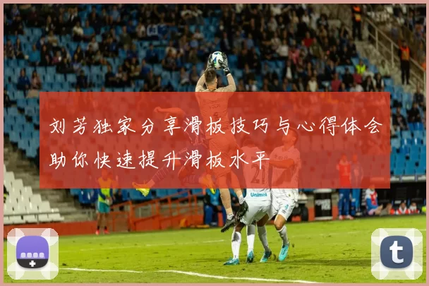 刘芳独家分享滑板技巧与心得体会助你快速提升滑板水平