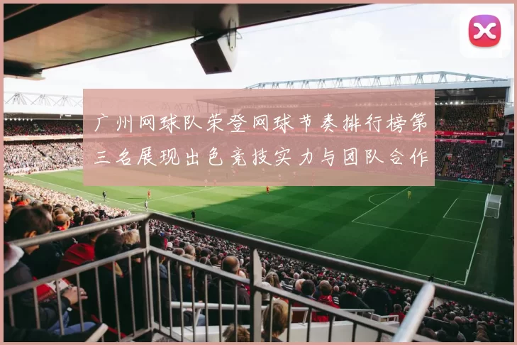 广州网球队荣登网球节奏排行榜第三名展现出色竞技实力与团队合作精神
