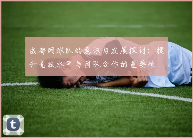 成都网球队的意识与发展探讨：提升竞技水平与团队合作的重要性