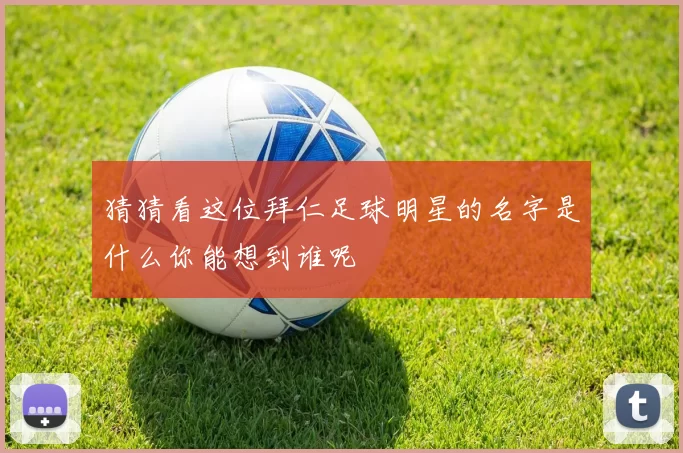 猜猜看这位拜仁足球明星的名字是什么你能想到谁呢