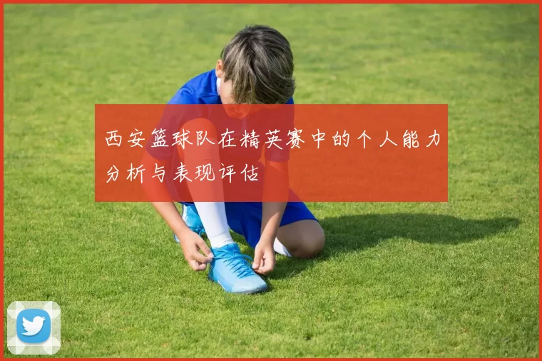 西安篮球队在精英赛中的个人能力分析与表现评估
