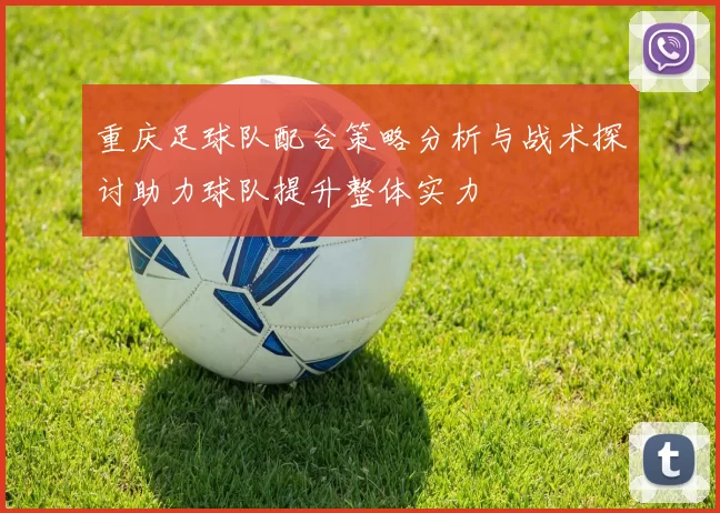 重庆足球队配合策略分析与战术探讨助力球队提升整体实力