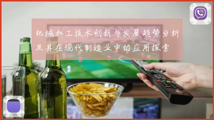 机械加工技术创新与发展趋势分析及其在现代制造业中的应用探索