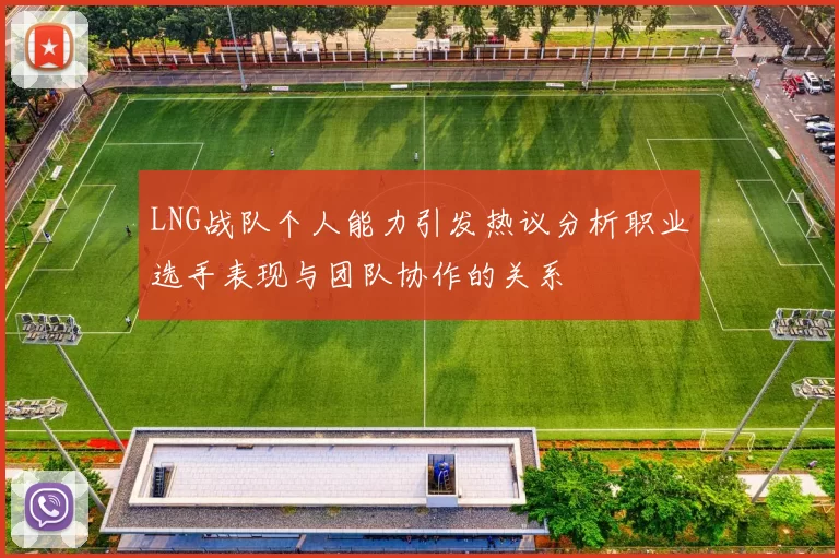 LNG战队个人能力引发热议分析职业选手表现与团队协作的关系