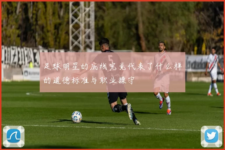 足球明星的底线究竟代表了什么样的道德标准与职业操守