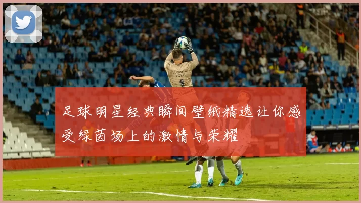 足球明星经典瞬间壁纸精选让你感受绿茵场上的激情与荣耀