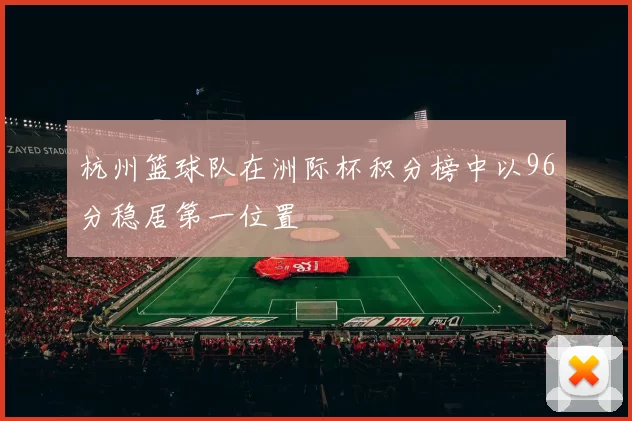 杭州篮球队在洲际杯积分榜中以96分稳居第一位置