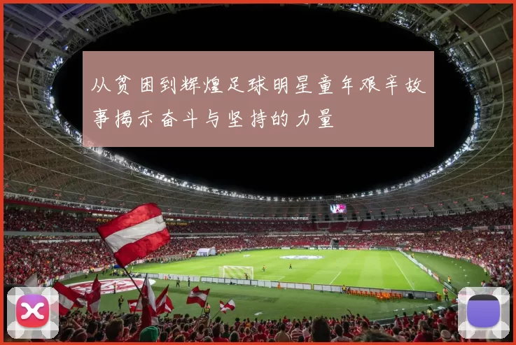 从贫困到辉煌足球明星童年艰辛故事揭示奋斗与坚持的力量
