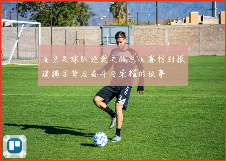 南京足球队逆袭之路总决赛特别报道揭示背后奋斗与荣耀的故事
