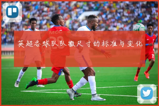 英超各球队队徽尺寸的标准与变化