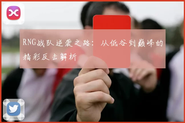 RNG战队逆袭之路：从低谷到巅峰的精彩反击解析
