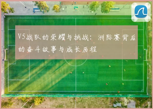 V5战队的荣耀与挑战：洲际赛背后的奋斗故事与成长历程