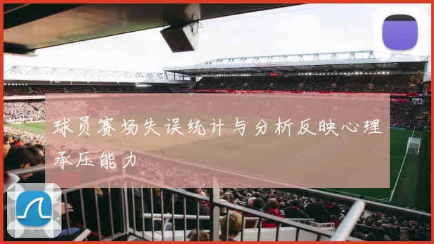 球员赛场失误统计与分析反映心理承压能力