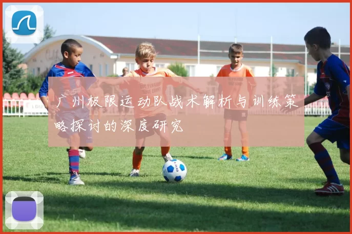 广州极限运动队战术解析与训练策略探讨的深度研究