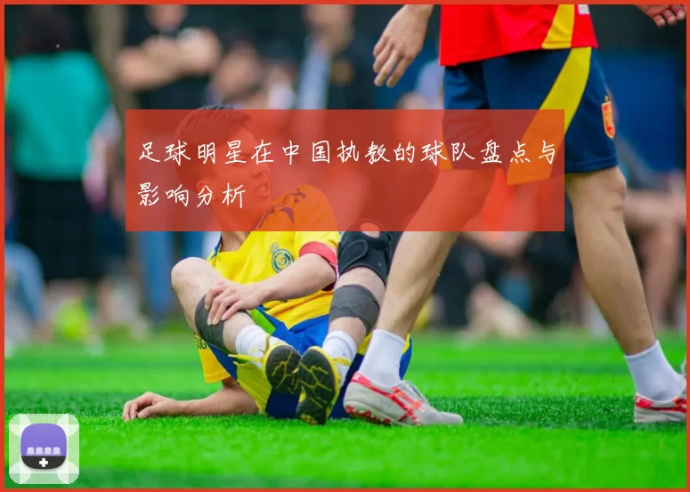 足球明星在中国执教的球队盘点与影响分析