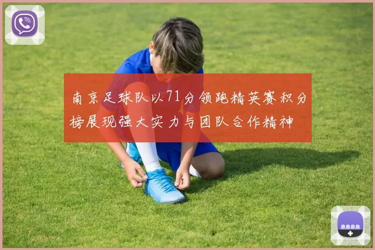 南京足球队以71分领跑精英赛积分榜展现强大实力与团队合作精神