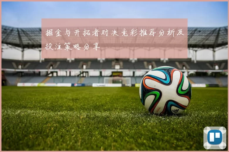 掘金与开拓者对决竞彩推荐分析及投注策略分享