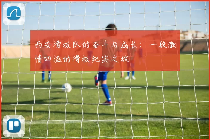西安滑板队的奋斗与成长：一段激情四溢的滑板纪实之旅