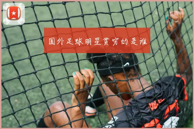 国外足球明星贫穷的是谁
