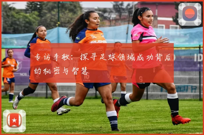 专访李敏：探寻足球领域成功背后的秘密与智慧