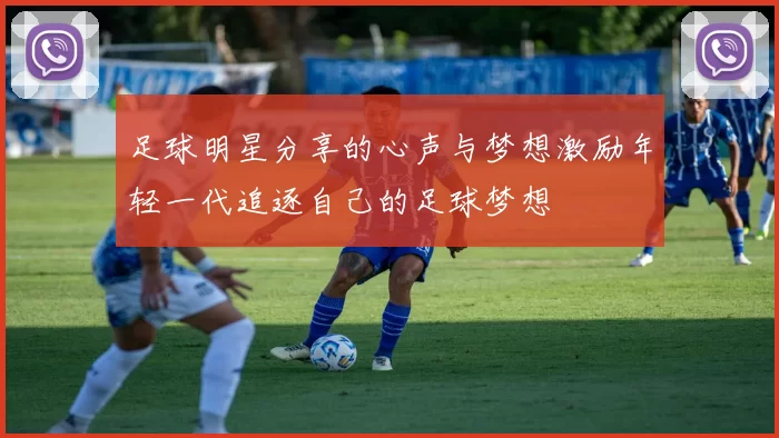 足球明星分享的心声与梦想激励年轻一代追逐自己的足球梦想