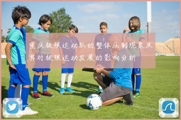 重庆极限运动队的整体压制现象及其对极限运动发展的影响分析