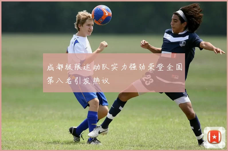 成都极限运动队实力强劲荣登全国第八名引发热议
