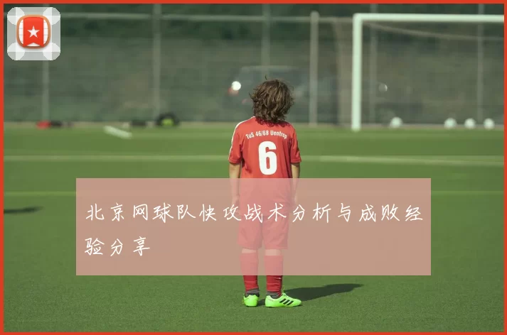 北京网球队快攻战术分析与成败经验分享