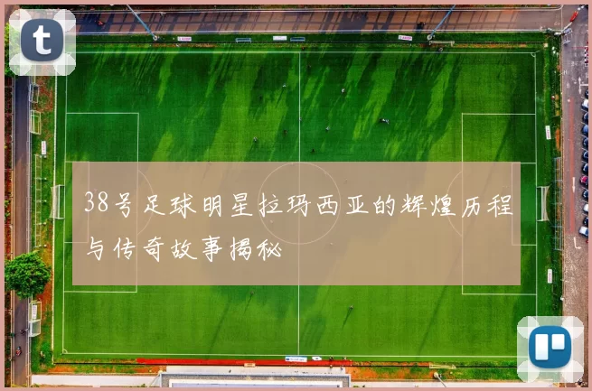 38号足球明星拉玛西亚的辉煌历程与传奇故事揭秘