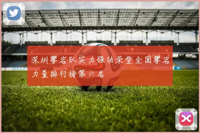 深圳攀岩队实力强劲荣登全国攀岩力量排行榜第六名