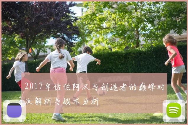 2017年佐伯阿汉与创造者的巅峰对决解析与战术分析