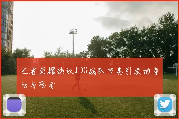 王者荣耀热议JDG战队节奏引发的争论与思考