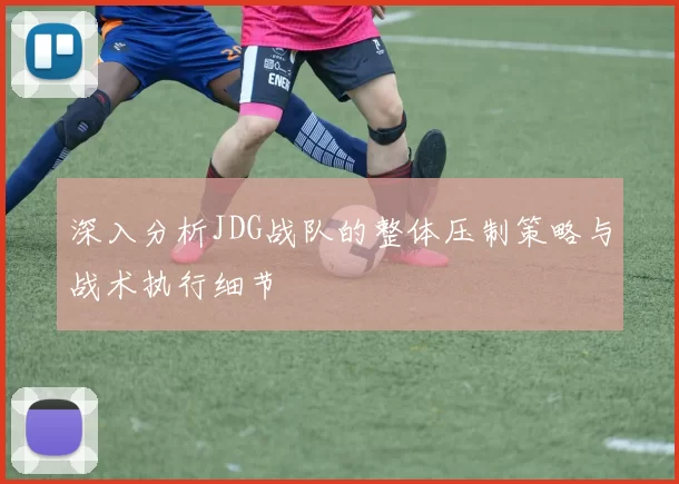 深入分析JDG战队的整体压制策略与战术执行细节