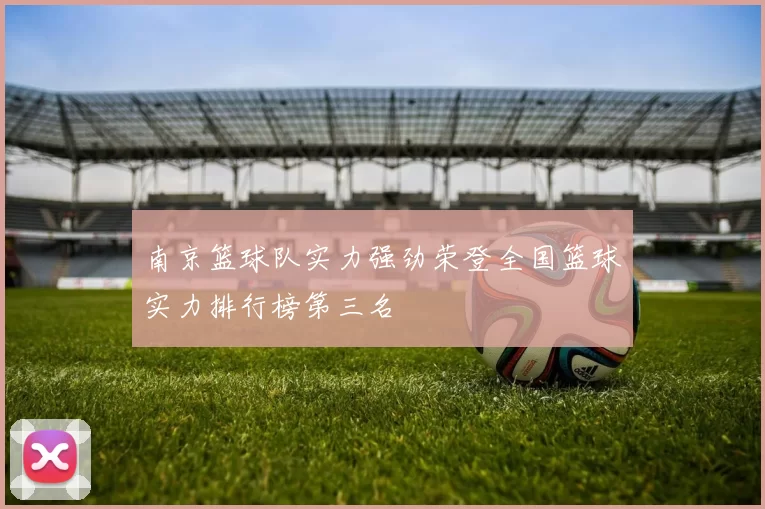 南京篮球队实力强劲荣登全国篮球实力排行榜第三名