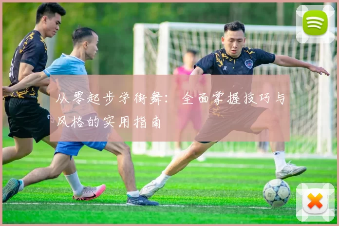 从零起步学街舞：全面掌握技巧与风格的实用指南