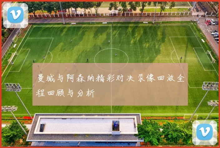 曼城与阿森纳精彩对决录像回放全程回顾与分析
