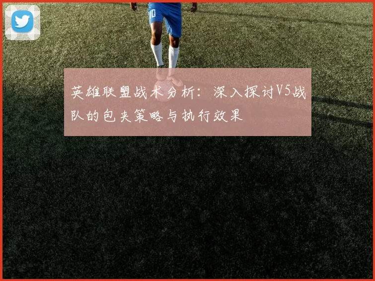 英雄联盟战术分析：深入探讨V5战队的包夹策略与执行效果