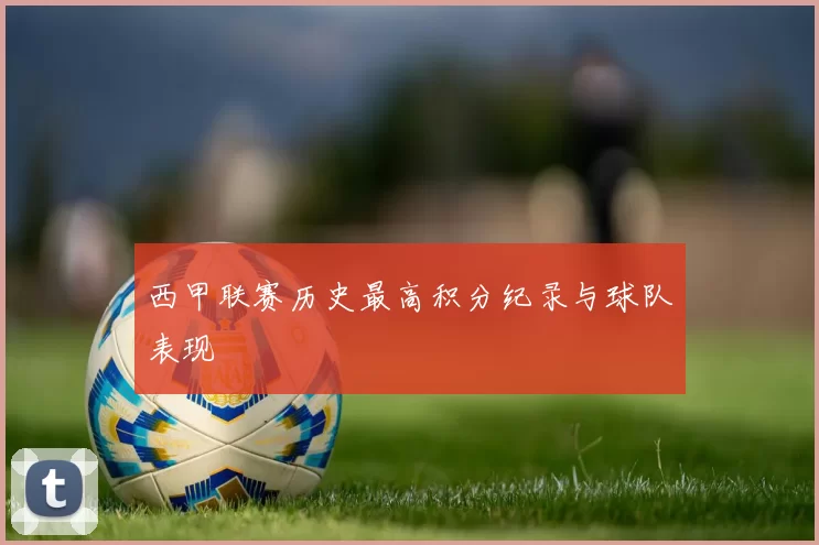 西甲联赛历史最高积分纪录与球队表现