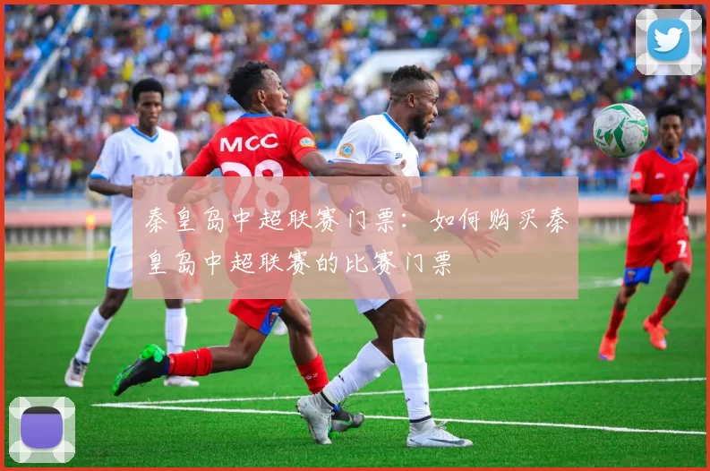 秦皇岛中超联赛门票：如何购买秦皇岛中超联赛的比赛门票