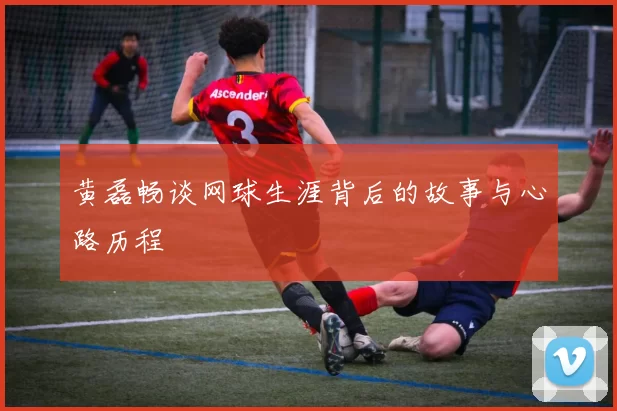 黄磊畅谈网球生涯背后的故事与心路历程