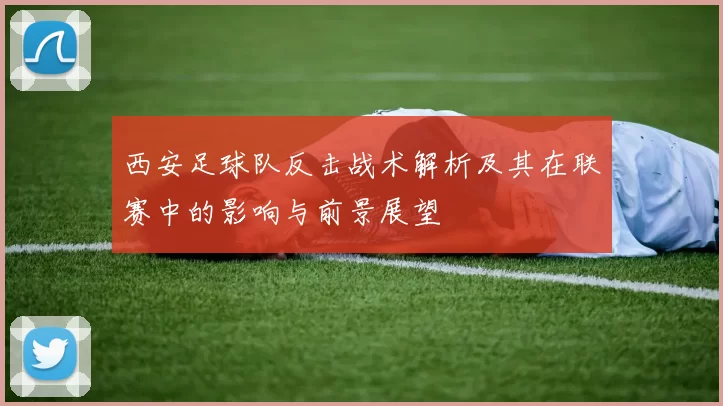 西安足球队反击战术解析及其在联赛中的影响与前景展望