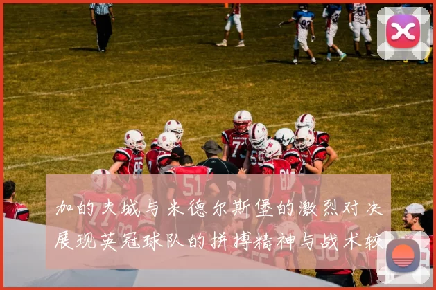 加的夫城与米德尔斯堡的激烈对决展现英冠球队的拼搏精神与战术较量